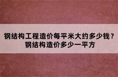 钢结构工程造价每平米大约多少钱？ 钢结构造价多少一平方